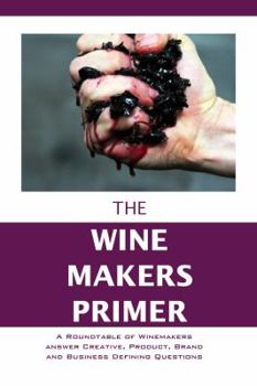Paperback The Winemakers Primer: A Roundtable of Winemakers answer Creative, Product, Brand and Business Defining Questions (The Entrepreneur Primer) Book