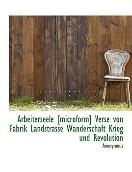 Paperback Arbeiterseele [microform] Verse Von Fabrik Landstrasse Wanderschaft Krieg Und Revolution [German] Book