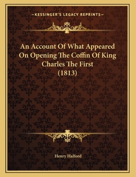 Paperback An Account Of What Appeared On Opening The Coffin Of King Charles The First (1813) Book