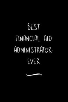 Best Financial Aid Administrator. Ever: Funny Office Notebook/Journal For Women/Men/Coworkers/Boss/Business Woman/Funny office work desk humor/ Stress Relief Anger Management Journal(6x9 inch)