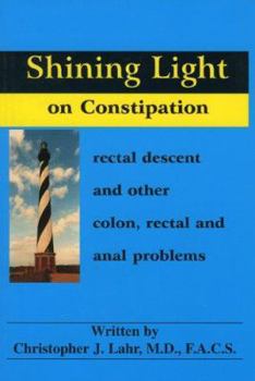 Paperback Shining Light on Constipation: Rectal Descent, and Other Colon, Rectal, and Anal Problems Book