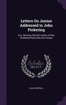 Hardcover Letters On Junius Addressed to John Pickering: Esq. Showing That the Author of That Celebrated Work Was Earl Temple Book