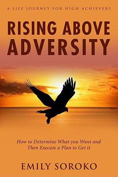 Paperback Rising Above Adversity: A Life Journey for High Achievers: How to Determine What You Want and Then Execute a Plan to Get It Book