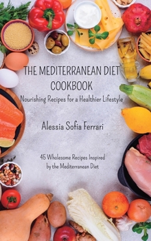 Hardcover The Mediterranean Diet Cookbook - Nourishing Recipes for a Healthier Lifestyle: 45 Wholesome Recipes Inspired by the Mediterranean Diet Book