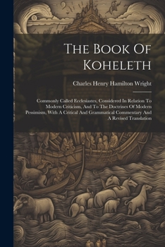 Paperback The Book Of Koheleth: Commonly Called Ecclesiastes, Considered In Relation To Modern Criticism, And To The Doctrines Of Modern Pessimism, Wi Book
