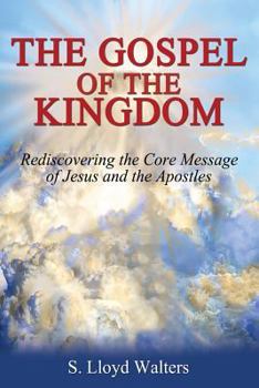 The Gospel of the Kingdom: Rediscovering the Core Teaching of Jesus and the Apostles