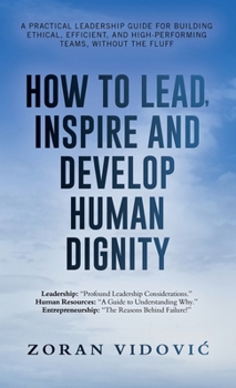 Hardcover How to Lead, Inspire and Develop Human Dignity: A practical leadership guide for building ethical, efficient, and high-performing teams, without the f Book