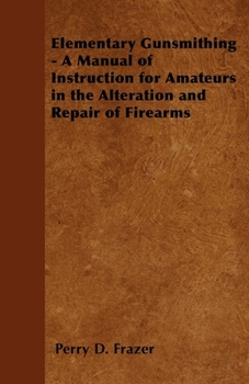 Elementary Gunsmithing: A Manual of Instruction for Amateurs in the Alteration and Repair of Firearms
