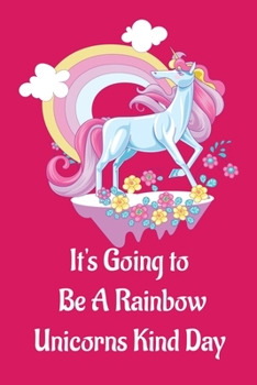 Unicorn Notebook Journal and Sketchbook with Quote: It's Going to  Be A Rainbow. Unicorns Kind Day: Gift for girls, young woman, teenagers, unicorn fan with lined and blank pages