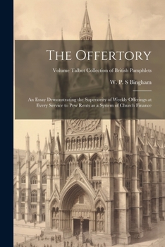 The Offertory: An Essay Demonstrating the Superiority of Weekly Offerings at Every Service to Pew Rents as a System of Church Finance; Volume Talbot Collection of British Pamphlets