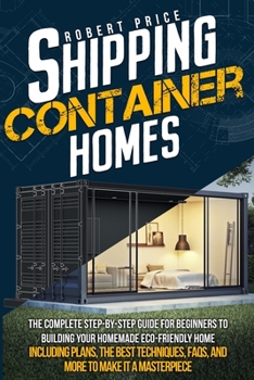 Paperback Shipping Container Homes: The Complete Step-by-Step Guide for Beginners to Building Your Homemade Eco-Friendly Home, Including Plans, the Best T Book