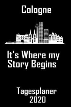 Cologne its where my story begins - Tagesplaner 2020: DIN A5 Kalender / Terminplaner / Tagesplaner 2020 12 Monate: Januar bis Dezember 2020 - Jeder Tag auf 1 Seite