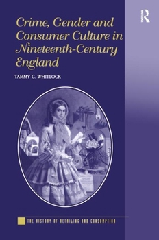 Crime, Gender And Consumer Culture In Nineteenth-Century England (The History of Retailing and Consumption) - Book  of the History of Retailing and Consumption