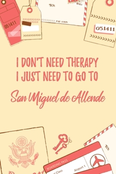I Don't Need Therapy I Just Need To Go To San Miguel de Allende: 6x9" Dot Bullet Travel Notebook/Journal Funny Gift Idea For Travellers, Explorers, Backpackers, Campers, Tourists, Holiday Memory Book