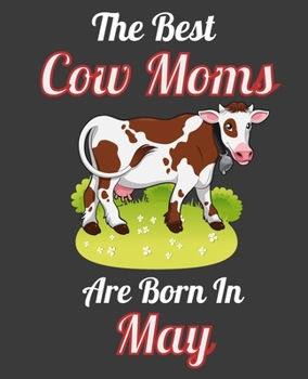 The Best Cow Moms Are Born In May: This Awesome Cow Notebook Journal Cute Themed Gift Idea For Cow Lover, Farmer, Rancher. Make it as Birthday Gift, ... Aunt Sisters. To Use in School Home or Office