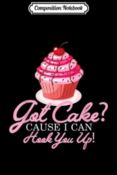 Composition Notebook: Got Cake Cause I Can Hook You Up Baking Lover Gift Journal/Notebook Blank Lined Ruled 6x9 100 Pages