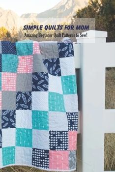 Paperback Simple Quilts for Mom: Amazing Beginner Quilt Patterns to Sew!: Quilts for Beginners Book