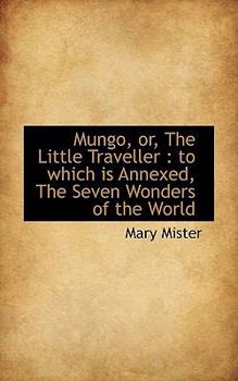 Paperback Mungo, Or, the Little Traveller: To Which Is Annexed, the Seven Wonders of the World Book