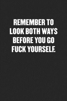 REMEMBER TO LOOK BOTH WAYS BEFORE YOU GO FUCK YOURSELF: Funny Blank Lined Journal - Snarky Black Cover Gift Notebook