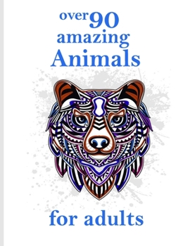 over 90 amazing Animals for adults: Stress Relieving Designs Animals, Mandalas, Flowers, Paisley Patterns And So Much More: Coloring Book For Adults