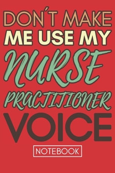 Paperback Don't Make Me Use My Nurse Practitioner Voice: Gift Nurse Practitioner Gag Journal Notebook 6x9 110 lined book