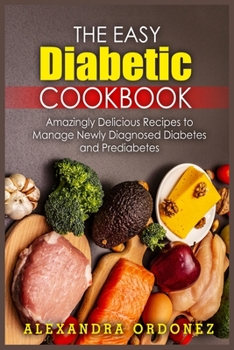 The Easy Diabetic Cookbook: Amazingly Delicious Recipes to Manage Newly Diagnosed Diabetes and Prediabetes