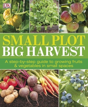 Paperback Small Plot, Big Harvest: A Step-By-Step Guide to Growing Fruits and Vegetables in Small Spaces Book