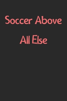 Soccer Above All Else: Lined Journal, 120 Pages, 6 x 9, Funny Soccer Gift Idea, Black Matte Finish (Soccer Above All Else Journal)