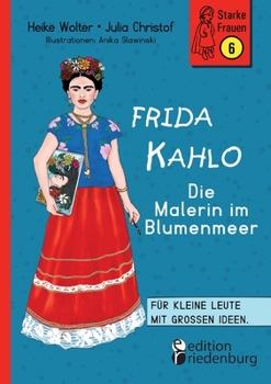 Paperback Frida Kahlo - Die Malerin im Blumenmeer: Für kleine Leute mit großen Ideen. Band 6 der Reihe StarkeFrauen-Buch.de [German] Book