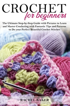 Paperback Crochet for Beginners: The Ultimate Step-by-Step Guide with Pictures to Learn and Master Crocheting with Fantastic Tips and Patterns to Do yo Book