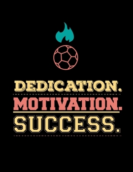 Dedication Motivation Success: Soccer Coaches Notebook | Planning Schedule Organizer Journal For Coaches Featuring 2019-20 Calendar, Roster, and Blank Field Pages | Soccer Coach Gifts