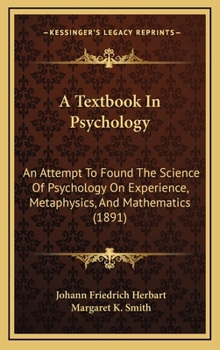 Hardcover A Textbook In Psychology: An Attempt To Found The Science Of Psychology On Experience, Metaphysics, And Mathematics (1891) Book