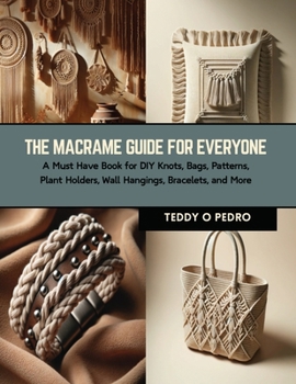 Paperback The Macrame Guide for Everyone: A Must Have Book for DIY Knots, Bags, Patterns, Plant Holders, Wall Hangings, Bracelets, and More Book