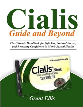 Paperback CIALIS GUIDE and BEYOND: The Ultimate Handbook for Safe Use, Natural Boosts, and Restoring Confidence in Men's Sexual Health Book