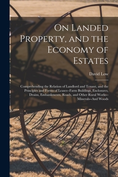 Paperback On Landed Property, and the Economy of Estates: Comprehending the Relation of Landlord and Tenant, and the Principles and Forms of Leases--Farm Buildi Book