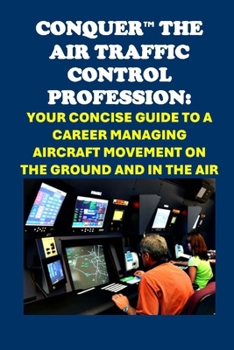 Conquer the Air Traffic Control Profession: Your Concise Guide to a Career Managing Aircraft Movement on the Ground and in the Air (Vocational Guidance)