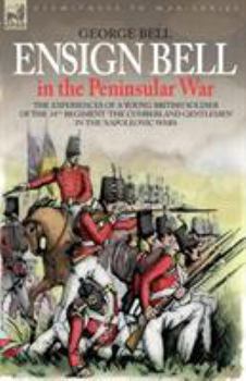 Paperback Ensign Bell in the Peninsular War - The Experiences of a Young British Soldier of the 34th Regiment 'The Cumberland Gentlemen' in the Napoleonic Wars Book