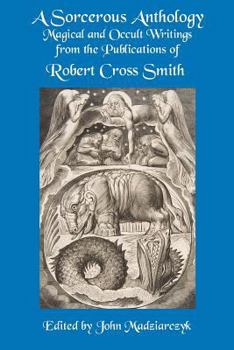 Paperback A Sorcerous Anthology: Magical and Occult Writings from the Publications of Robert Cross Smith Book