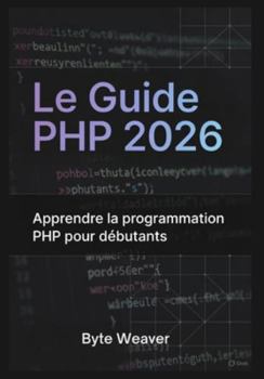 Le Guide PHP 2026 : Apprendre la programmation PHP pour débutants: Sous-titre: Apprenez le développement web avec PHP, MySQL et Apache – Du zéro à la création de votre premier site dynamique