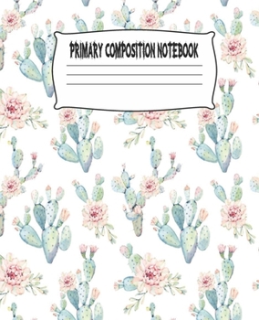 Primary Composition Notebook: Cactus Primary Composition Notebook with Drawing Space, draw and write journal, Dotted Mid line and Picture Space , ... Kindergarten, Preschool, 1st Grade, 2nd Grade