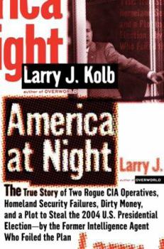 Hardcover America at Night: The True Story of Two Rogue CIA Operatives, Homeland Security Failures,Dirty Money, and a Plot to Steal the 2004 U.S. PresidentialElection- by theFormer Intelli Book