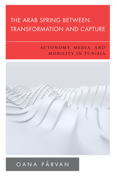 Hardcover The Arab Spring Between Transformation and Capture: Autonomy, Media and Mobility in Tunisia Book