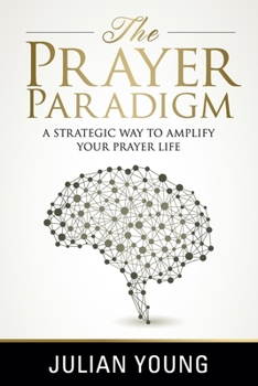 The Prayer Paradigm: A Strategic Way to Amplify Your Prayer Life