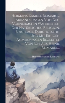 Hardcover Hermann Samuel Reimarus, Abhandlungen Von Den Vornehmsten Wahrheiten Der Natürlichen Religion. 6. Auflage, Durchgesehn Und Mit Einigen Anmerkungen Beg [German] Book