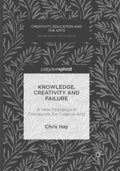 Paperback Knowledge, Creativity and Failure: A New Pedagogical Framework for Creative Arts Book