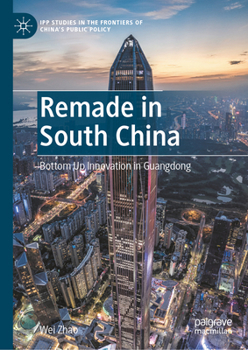 Remade in South China: Bottom Up Innovation in Guangdong (IPP Studies in the Frontiers of China’s Public Policy)