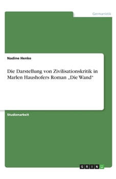 Die Darstellung von Zivilisationskritik in Marlen Haushofers Roman "Die Wand