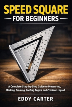 Paperback Speed Square for Beginners: The Complete Step-by-Step Guide to Measuring, Marking, Framing, Roofing Angles, and Precision Layout Book