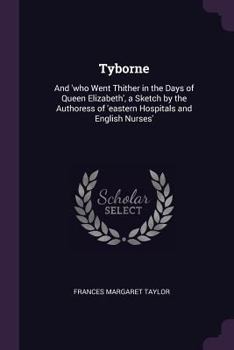 Paperback Tyborne: And 'who Went Thither in the Days of Queen Elizabeth', a Sketch by the Authoress of 'eastern Hospitals and English Nur Book