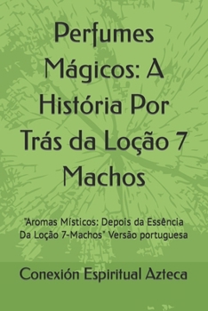 Perfumes Mágicos: A História Por Trás da Loção 7 Machos: "Aromas Místicos: Depois da Essência Da Loção 7-Machos" Versão portuguesa (Lociones Místicas) (Portuguese Edition)